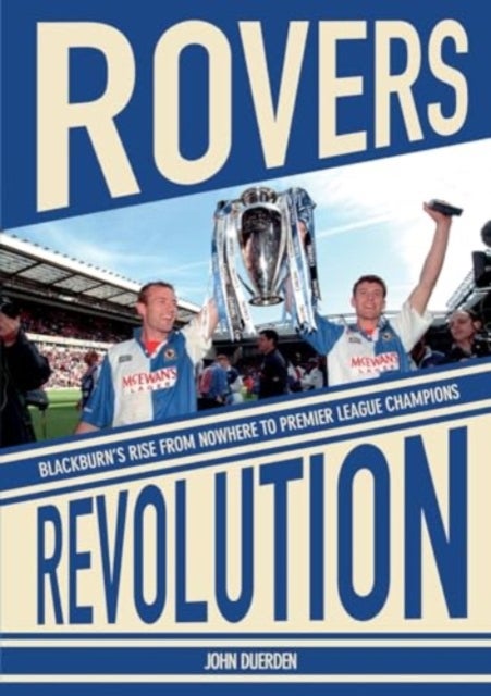 Rovers Revolution - Blackburn's Rise From Nowhere to Premier League Champions