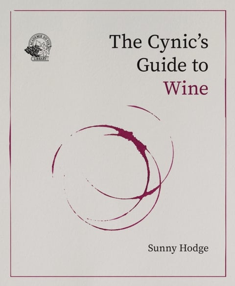 The Cynic's Guide to Wine - Demystifying wine from vineyard to glass