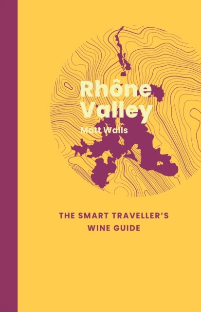 Rhone Valley: The Smart Traveller's Wine Guide
