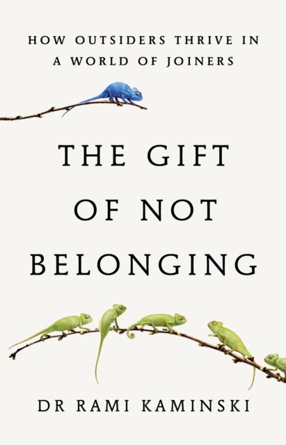 The Gift of Not Belonging - How Outsiders Thrive in a World of Joiners