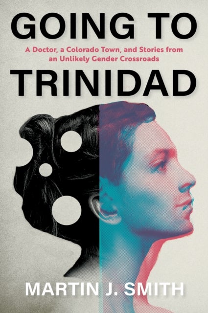 Going to Trinidad - A Doctor, a Colorado Town, and Stories from an Unlikely Gender Crossroads