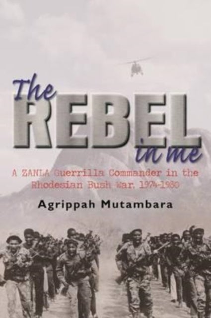 The rebel in me - A ZANLA guerrilla commander in the Rhodesian bush war, 1974-1980