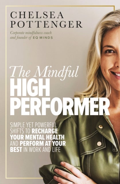 The Mindful High Performer - Simple yet powerful shifts to recharge your mental health and perform at your best in work and life