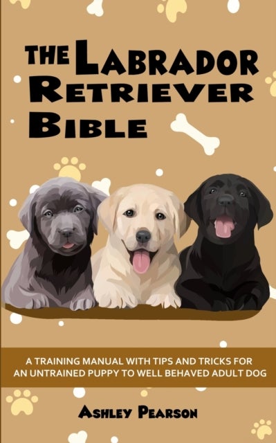 Bilde av The Labrador Retriever Bible - A Training Manual With Tips And Tricks For An Untrained Puppy To Well Av Ashley Pearson