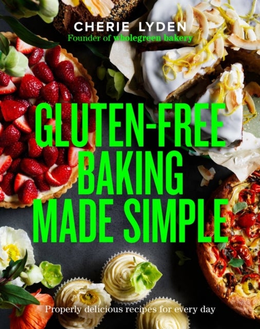 Gluten-Free Baking Made Simple - Properly delicious recipes for every day