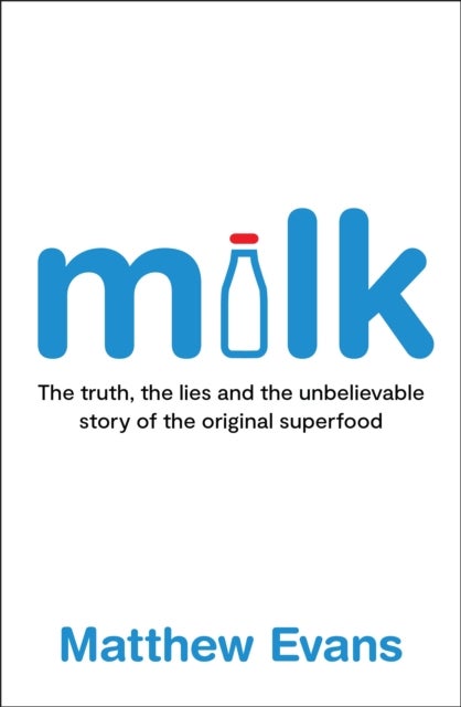 Milk - The truth, the lies and the unbelievable story of the original superfood