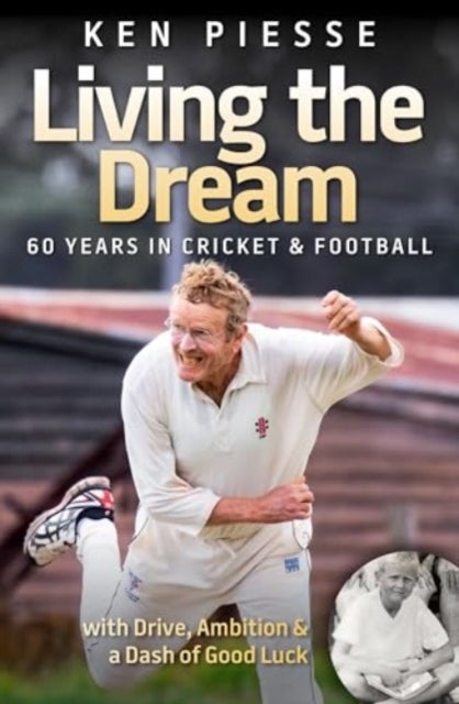 Living the Dream: 60 Years In Cricket & Football - With Drive, Ambition & a Dash of Good Luck