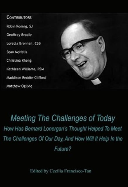 Meeting The Challenges of Today - How Has Bernard Lonergan's Thought Helped To Meet The Challenges Of Our Day, And How Will It Help In