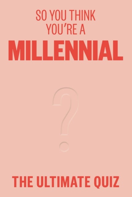 So You Think You¿re A Millennial - The ultimate quiz