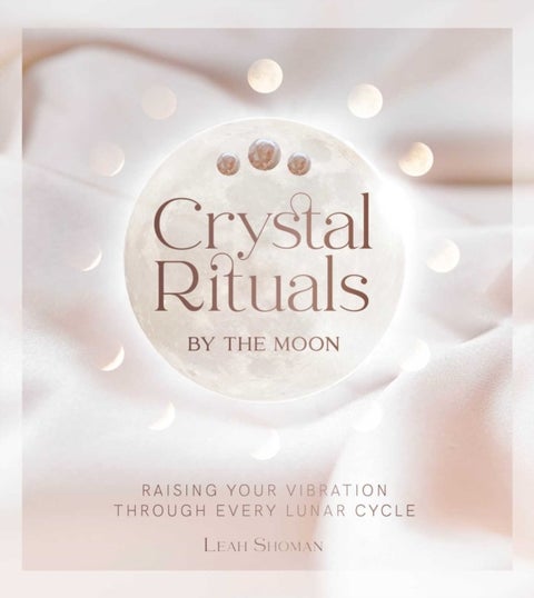 Crystal Rituals by the Moon - Raising your vibration through every cycle
