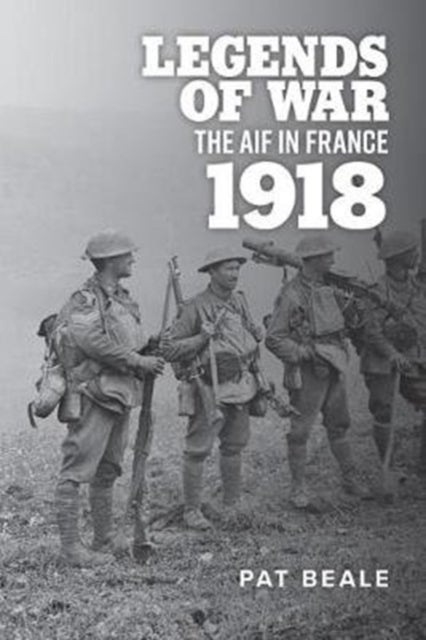 Legends of War - The Aif in France 1918