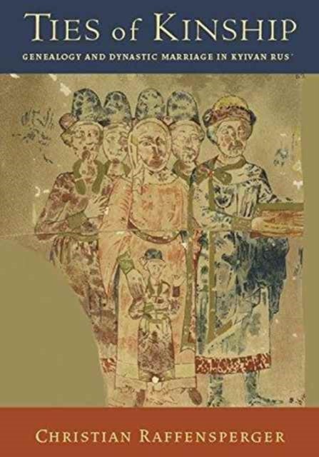 Ties of Kinship - Genealogy and Dynastic Marriage in Kyivan Rus¿