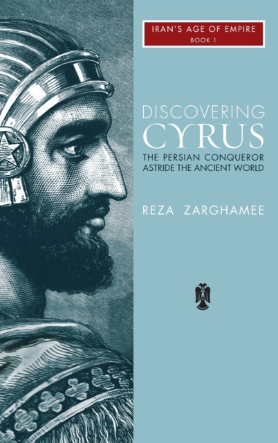 Discovering Cyrus - The Persian Conqueror Astride the Ancient World