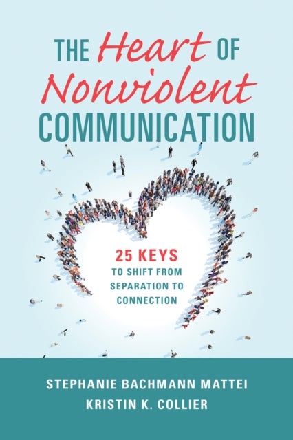The Heart of Nonviolent Communication - 25 Keys to Shift From Separation to Connection