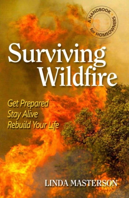 Surviving Wildfire - Get Prepared, Stay Alive, Rebuild Your Life (a Handbook for Homeowners)