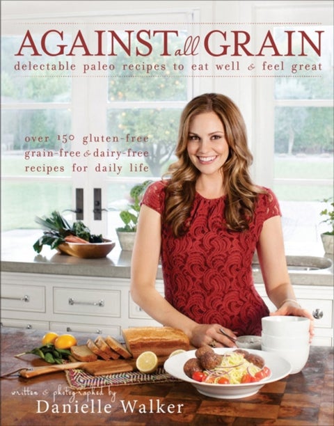 Against All Grain - Delectable Paleo Recipes to Eat Well & Feel Great