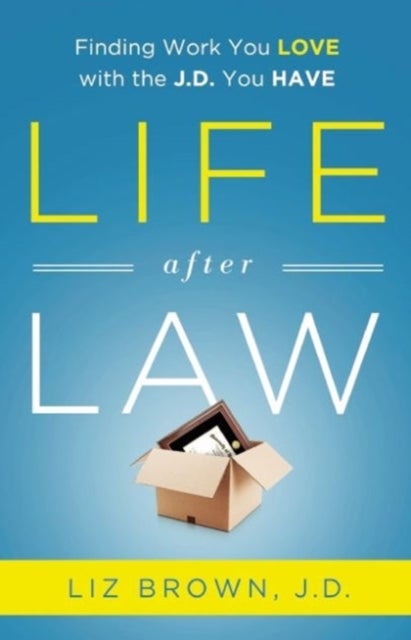 Life After Law - Finding Work You Love with the J.D. You Have