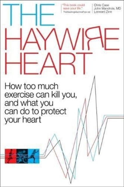The Haywire Heart - How Too Much Exercise Can Kill You, and What You Can Do to Protect Your Heart