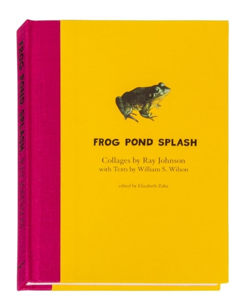 Ray Johnson and William S. Wilson: Frog Pond Splash - Collages by Ray Johnson with Texts by William S. Wilson