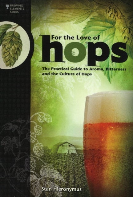 For The Love of Hops - The Practical Guide to Aroma, Bitterness and the Culture of Hops