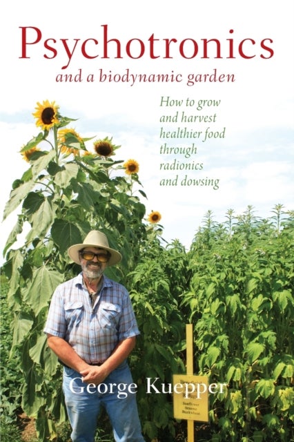 Psychotronics and a Biodynamic Garden - How to Grow and Harvest Healthier Food through Radionics and Dowsing