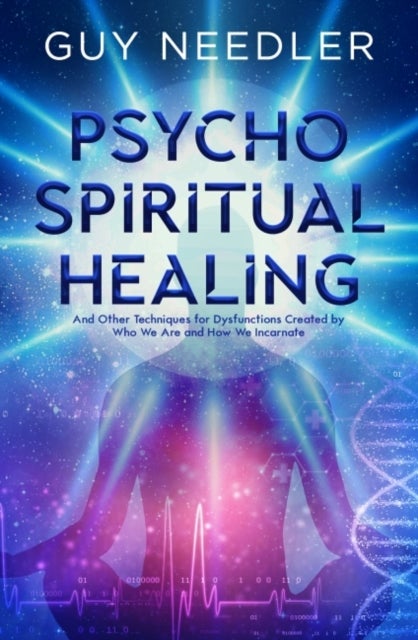 Psycho-Spiritual Healing - And Other Techniques for Dysfunctions Created by Who We are and How We Incarnate