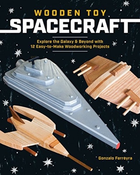 Wooden Toy Spacecraft - Explore the Galaxy & Beyond with 13 Easy-to-Make Woodworking Projects
