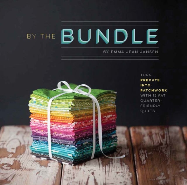 By the Bundle - Turn Precuts into Patchwork with 12 Fat Quarter-Friendly Quilts