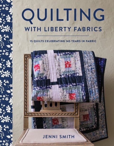 Quilting with Liberty Fabrics - 15 Quilts Celebrating 145 Years in Fabric