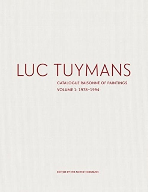 Luc Tuymans: Catalogue Raisonne of Paintings Volume I: 1978¿1994