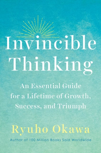 Invincible Thinking - An Essential Guide for a Lifetime of Growth, Success, and Triumph