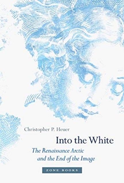 Into the White - The Renaissance Arctic and the End of the Image