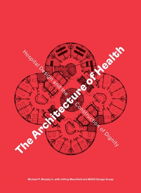 The Architecture of Health - Hospital Design and the Construction of Dignity