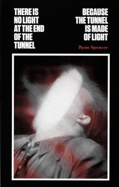 There Is No Light at the End of the Tunnel Because the Tunnel Is Made of Light