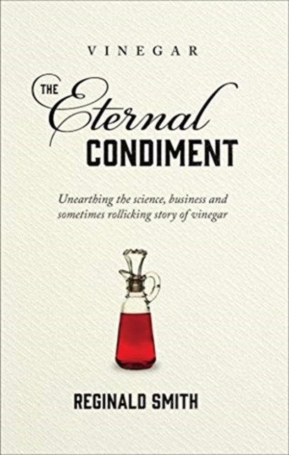Vinegar, the Eternal Condiment - Unearthing the science, business and sometimes rollicking story of vinegar