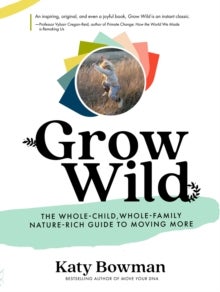 Grow Wild - The Whole-Child, Whole-Family, Nature-Rich Guide to Moving More