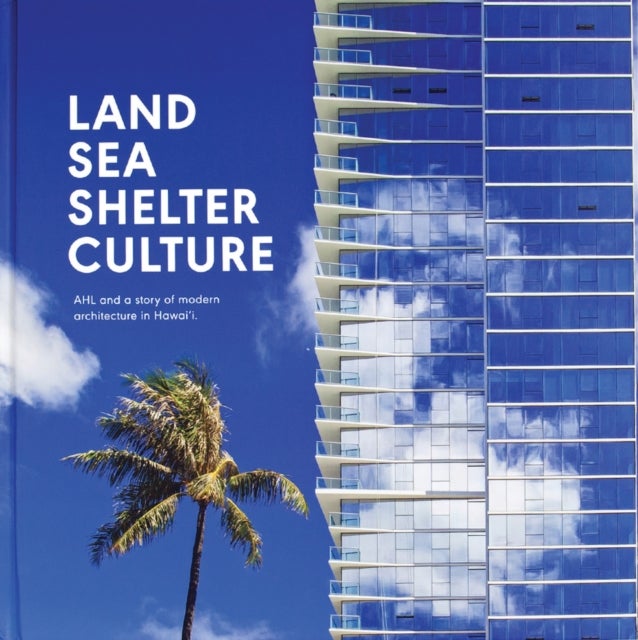 Bilde av Land, Sea, Shelter, &amp; Culture: A Story Of Modern Architecture In Hawaii Av Architects Of Hawaii Ltd.