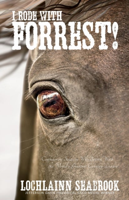 I Rode With Forrest! - Confederate Soldiers Who Served With the World's Greatest Cavalry Leader