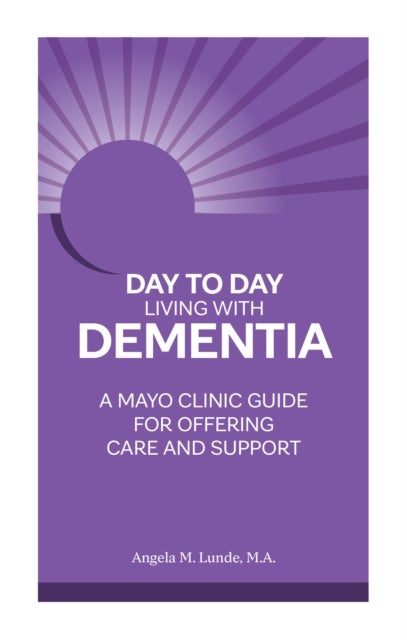 Day to Day: Living With Dementia - A Mayo Clinic Guide for Offering Care and Support