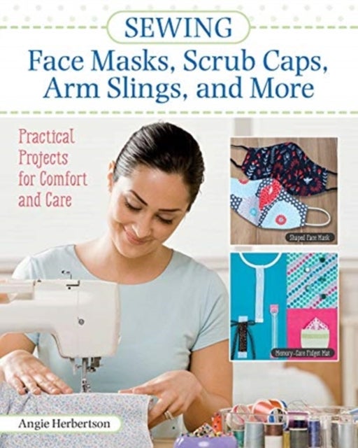Sewing Face Masks, Scrub Caps, Arm Slings, and More - Practical Projects for Comfort and Care