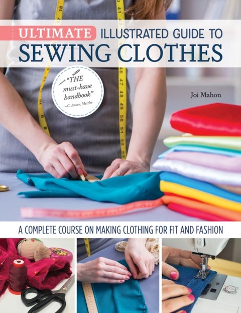 Ultimate Illustrated Guide to Sewing Clothes - A Complete Course on Making Clothing for Fit and Fashion