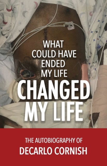 What Could Have Ended My Life Changed My Life - The Autobiography of Decarlo Cornish