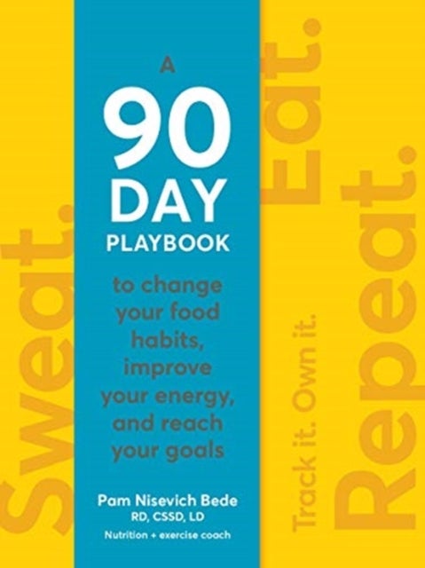 Sweat. Eat. Repeat. - The 90-Day Playbook to Change Your Food Habits, Improve Your Energy, and Reach Your Goals