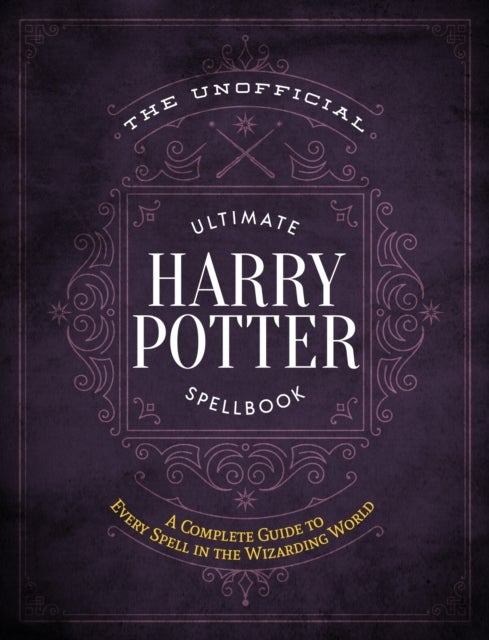 The Unofficial Ultimate Harry Potter Spellbook - A Complete Reference Guide to Every Spell in the Wizarding World