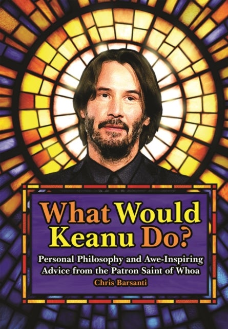 What Would Keanu Do? - Personal Philosophy and Awe-Inspiring Advice from the Patron Saint of Whoa