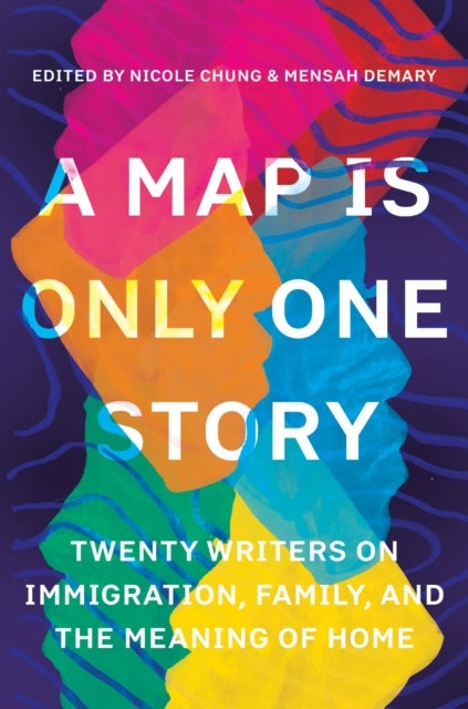 A Map Is Only One Story - Twenty Writers on Immigration, Family, and the Meaning of Home