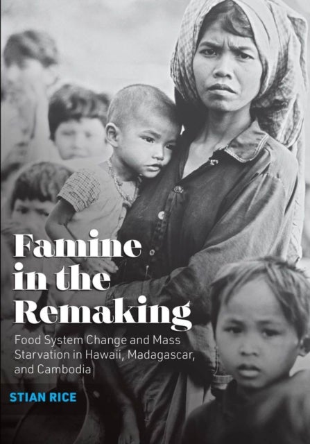Famine in the Remaking - Food System Change and Mass Starvation in Hawaii, Madagascar, and Cambodia