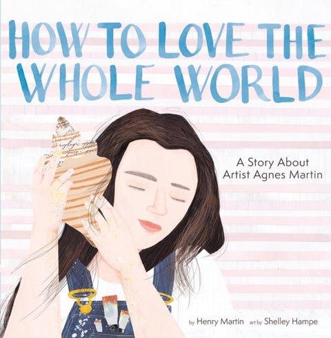 How to Love the Whole World - A Story About Artist Agnes Martin (A Picture Book)