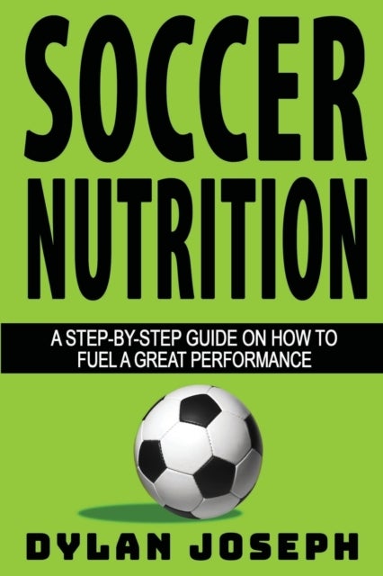Soccer Nutrition - A Step-by-Step Guide on How to Fuel a Great Performance