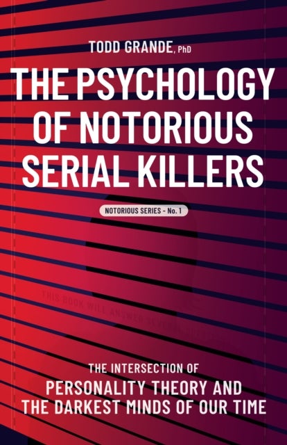 The Psychology of Notorious Serial Killers - The Intersection of Personality Theory and the Darkest Minds of Our Time